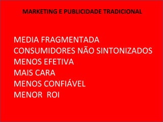MARKETING E PUBLICIDADE TRADICIONAL MEDIA FRAGMENTADA CONSUMIDORES NÃO SINTONIZADOS MENOS EFETIVA MAIS CARA MENOS CONFIÁVEL MENOR  ROI 