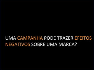 UMA  CAMPANHA  PODE TRAZER  EFEITOS  NEGATIVOS  SOBRE UMA MARCA? 