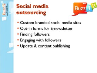Social media  outsourcing Custom branded social media sites Opt-in forms for E-newsletter Finding followers Engaging with followers Update & content publishing 