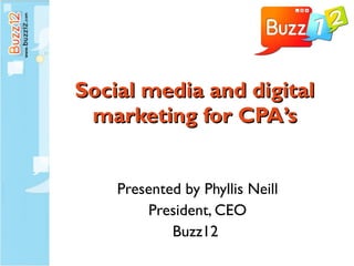 Social media and digital marketing for CPA’s Presented by Phyllis Neill President, CEO Buzz12  