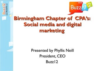 Birmingham Chapter of  CPA’s:  Social media and digital marketing  Presented by Phyllis Neill President, CEO Buzz12  