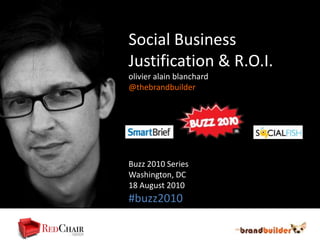 Social Business Justification & R.O.I. olivieralainblanchard @thebrandbuilder Buzz 2010 Series Washington, DC 18 August2010 #buzz2010 