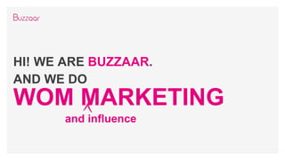 HI! WE ARE BUZZAAR.
AND WE DO
WOM MARKETING
and influence
 
