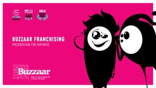 BUZZAAR FRANCHISING
PRESENTATION FOR PARTNERS
GOLD
WOMMY
AWARDS
NPS 9.4
OF 700 CAMPAIGNS
 