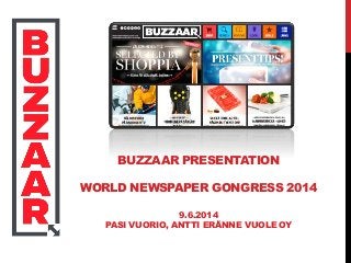 BUZZAAR PRESENTATION
WORLD NEWSPAPER GONGRESS 2014
9.6.2014
PASI VUORIO, ANTTI ERÄNNE VUOLE OY
 