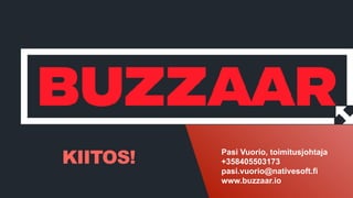 KIITOS! Pasi Vuorio, toimitusjohtaja
+358405503173
pasi.vuorio@nativesoft.fi
www.buzzaar.io?
 