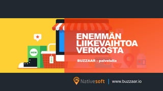 ENEMM?N
LIIKEVAIHTOA
VERKOSTA
www.buzzaar.io
BUZZAAR - palvelulla
 