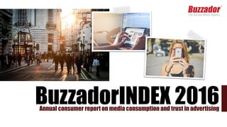 The Earned Media Agency
BuzzadorINDEX 2016Annual consumer report on media consumption and trust in advertising
 