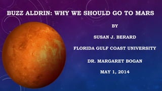 BUZZ ALDRIN: WHY WE SHOULD GO TO MARS
BY
SUSAN J. BERARD
FLORIDA GULF COAST UNIVERSITY
DR. MARGARET BOGAN
MAY 1, 2014
 