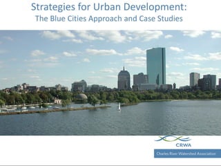 Charles River Watershed Association
Strategies for Urban Development:
The Blue Cities Approach and Case Studies
 