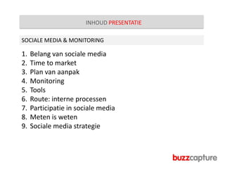 INHOUD PRESENTATIE SOCIALE MEDIA & MONITORINGBelang van sociale mediaTime to marketPlan van aanpakMonitoringTools Route: interne processenParticipatie in sociale mediaMeten is wetenSociale media strategie