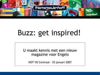 Buzz: get inspired!   U maakt kennis met een nieuw magazine voor Engels NOT VO Centraal - 25 januari 2007 