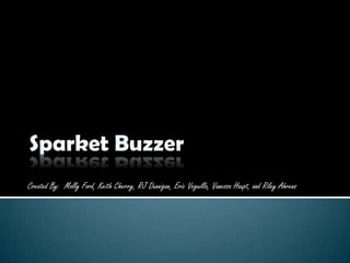 Sparket Buzzer Created By:  Molly Ford, Keith Cherry, RJ Dunnigan, Eric Veguilla, Vanessa Haupt, and Riley Ahrens 