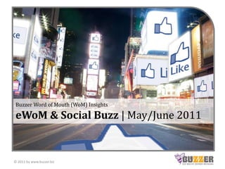 Buzzer Word of Mouth (WoM) InsightseWoM & Social Buzz | May/June 2011 © 2011 by www.buzzer.biz 