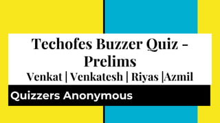 Techofes Buzzer Quiz -
Prelims
Venkat | Venkatesh | Riyas |Azmil
Quizzers Anonymous
 