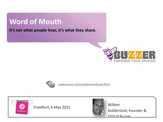 Word of Mouth,[object Object],It’s not what people hear, it’s what they share.,[object Object],slideshare.net/sodderland/adc2011,[object Object],Willem Sodderland, Founder & CEO of Buzzer,[object Object],FFrankfurt, 6 May 2011,[object Object]