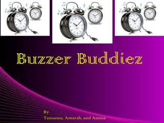 Buzzer Buddiez
By
Tamanna, Amarah, and Amina
 