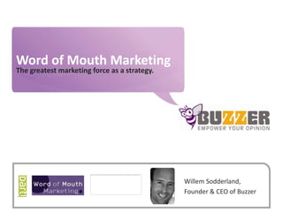 Word of Mouth Marketing The greatest marketing force as a strategy. Willem Sodderland, Founder & CEO of Buzzer 