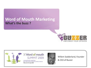 Word of Mouth Marketing What’s the buzz ? Willem Sodderland, Founder & CEO of Buzzer 