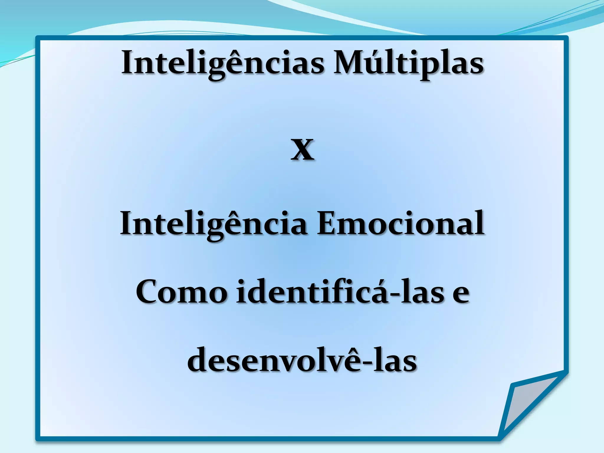 Inteligências Múltiplas
x
Inteligência Emocional
Como identificá-las e
desenvolvê-las
 