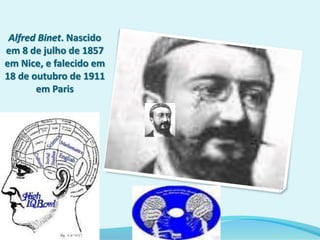 Alfred Binet. Nascido
em 8 de julho de 1857
em Nice, e falecido em
18 de outubro de 1911
em Paris
 
