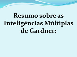 Resumo sobre as
Inteligências Múltiplas
de Gardner:
 