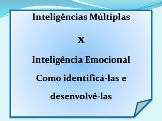 Inteligências Múltiplas
x
Inteligência Emocional
Como identificá-las e
desenvolvê-las
 