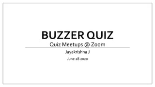 BUZZER QUIZ
Quiz Meetups @ Zoom
Jayakrishna J
June 28 2020
 