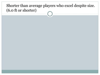Shorter than average players who excel despite size. 
(6.0 ft or shorter) 
 