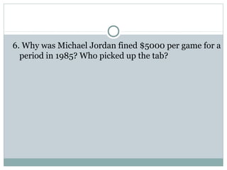 6. Why was Michael Jordan fined $5000 per game for a 
period in 1985? Who picked up the tab? 
 