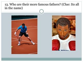 13. Who are their more famous fathers? (Clue: Its all 
in the name) 
 