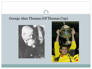 George Alan Thomas (Of Thomas Cup) 
 