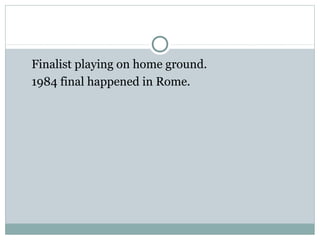 Finalist playing on home ground. 
1984 final happened in Rome. 
 