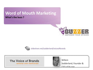 Word of Mouth Marketing What’s the buzz ? slideshare.net/sodderland/voiceofbrands Willem Sodderland, Founder & CEO of Buzzer 