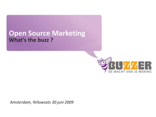 Open Source Marketing What’s the buzz ? Amsterdam, Yellowcats 30 juni 2009 