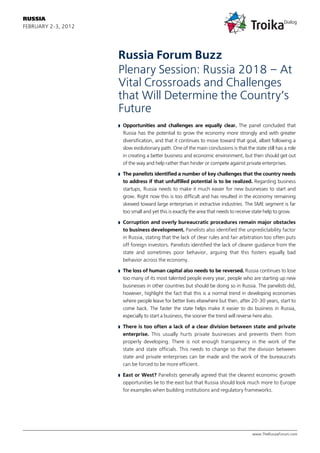 RUSSIA
FEBRUARY 2 3, 2012




                     Russia Forum Buzz
                     Plenary Session: Russia 2018 – At
                     Vital Crossroads and Challenges
                     that Will Determine the Country’s
                     Future
                     █   Opportunities and challenges are equally clear. The panel concluded that
                         Russia has the potential to grow the economy more strongly and with greater
                         diversification, and that it continues to move toward that goal, albeit following a
                         slow evolutionary path. One of the main conclusions is that the state still has a role
                         in creating a better business and economic environment, but then should get out
                         of the way and help rather than hinder or compete against private enterprises.

                     █   The panelists identified a number of key challenges that the country needs
                         to address if that unfulfilled potential is to be realized. Regarding business
                         startups, Russia needs to make it much easier for new businesses to start and
                         grow. Right now this is too difficult and has resulted in the economy remaining
                         skewed toward large enterprises in extractive industries. The SME segment is far
                         too small and yet this is exactly the area that needs to receive state help to grow.

                     █   Corruption and overly bureaucratic procedures remain major obstacles
                         to business development. Panelists also identified the unpredictability factor
                         in Russia, stating that the lack of clear rules and fair arbitration too often puts
                         off foreign investors. Panelists identified the lack of clearer guidance from the
                         state and sometimes poor behavior, arguing that this fosters equally bad
                         behavior across the economy.

                     █   The loss of human capital also needs to be reversed. Russia continues to lose
                         too many of its most talented people every year, people who are starting up new
                         businesses in other countries but should be doing so in Russia. The panelists did,
                         however, highlight the fact that this is a normal trend in developing economies
                         where people leave for better lives elsewhere but then, after 20 30 years, start to
                         come back. The faster the state helps make it easier to do business in Russia,
                         especially to start a business, the sooner the trend will reverse here also.

                     █   There is too often a lack of a clear division between state and private
                         enterprise. This usually hurts private businesses and prevents them from
                         properly developing. There is not enough transparency in the work of the
                         state and state officials. This needs to change so that the division between
                         state and private enterprises can be made and the work of the bureaucrats
                         can be forced to be more efficient.

                     █   East or West? Panelists generally agreed that the clearest economic growth
                         opportunities lie to the east but that Russia should look much more to Europe
                         for examples when building institutions and regulatory frameworks.




                                                                                         www.TheRussiaForum.com
 