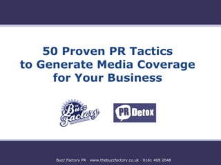 50 Proven PR Tactics
to Generate Media Coverage
for Your Business

Buzz Factory PR

www.thebuzzfactory.co.uk

0161 408 2648

 