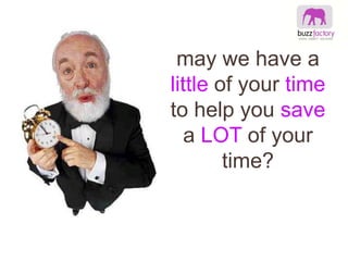 may we have a little of your time to help you save a LOT of your time? 