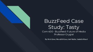 BuzzFeed Case
Study: Tasty
Com 400 - Buzzfeed: Future of Media
Professor Grygiel
By: Nick Grew, Meredith Kava, Josh Radler, Isabella Wood
 