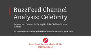 BuzzFeed Channel
Analysis: Celebrity
By Jonathan Gordon, Carly Kaplin, Biko Skalla & Briana
Rinaldo
S.I. Newhouse School of Public Communications, Fall 2016
BuzzFeed: Future Media Skills
#NHBuzzFeed
 