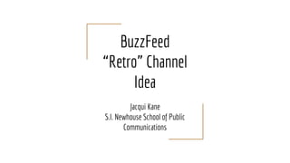 BuzzFeed
“Retro” Channel
Idea
Jacqui Kane
S.I. Newhouse School of Public
Communications
 