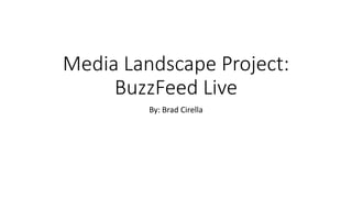 Media Landscape Project:
BuzzFeed Live
By: Brad Cirella
 