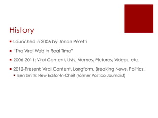 History
 Launched in 2006 by Jonah Peretti
 “The Viral Web in Real Time”
 2006-2011: Viral Content, Lists, Memes, Pictu...