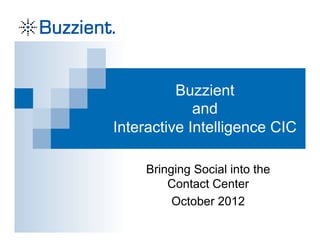 Buzzient
             and
Interactive Intelligence CIC

     Bringing Social into the
         Contact Center
          October 2012
 