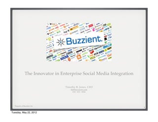 The Innovator in Enterprise Social Media Integration

                                  Timothy B. Jones, CEO
                                      tbj@buzzient.com
                                        650- 823- 4846




  Property of Buzzient, Inc.
                                                                      1

Tuesday, May 22, 2012
 