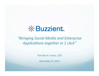 “Bringing Social Media and Enterprise 
   Applica5ons together in 1 click” 
                      

           Timothy B. Jones, CEO 

            November 8, 2011 
 