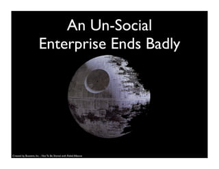 An Un-Social
Enterprise Ends Badly
Created by Buzzient, Inc. - Not To Be Shared with Rebel Alliance
 