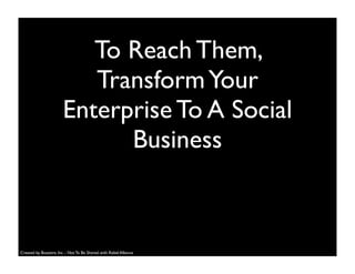To Reach Them,
TransformYour
Enterprise To A Social
Business
Created by Buzzient, Inc. - Not To Be Shared with Rebel Alliance
 