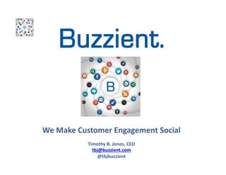 We	
  Make	
  Customer	
  Engagement	
  Social	
  
	
  
Timothy	
  B.	
  Jones,	
  CEO	
  
tbj@buzzient.com	
  
@tbjbuzzient	
  

	


	


 
