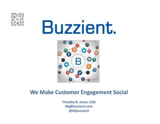 We	
  Make	
  Customer	
  Engagement	
  Social	
  
	
  
Timothy	
  B.	
  Jones,	
  CEO	
  
tbj@buzzient.com	
  
@tbjbuzzient	
  

	


	


 